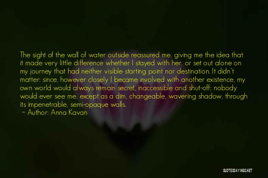 Anna Kavan Quotes: The Sight Of The Wall Of Water Outside Reassured Me, Giving Me The Idea That It Made Very Little Difference