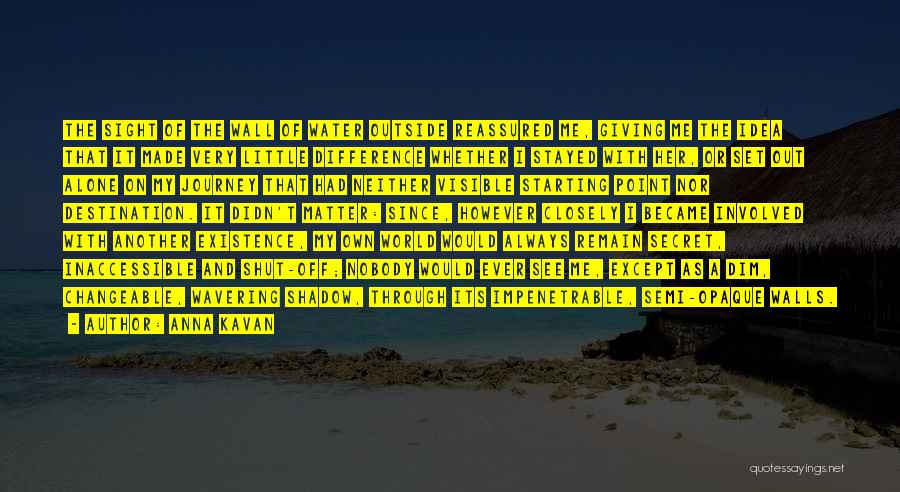 Anna Kavan Quotes: The Sight Of The Wall Of Water Outside Reassured Me, Giving Me The Idea That It Made Very Little Difference