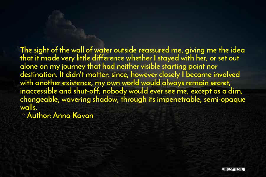 Anna Kavan Quotes: The Sight Of The Wall Of Water Outside Reassured Me, Giving Me The Idea That It Made Very Little Difference