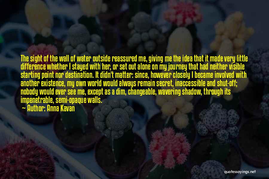 Anna Kavan Quotes: The Sight Of The Wall Of Water Outside Reassured Me, Giving Me The Idea That It Made Very Little Difference