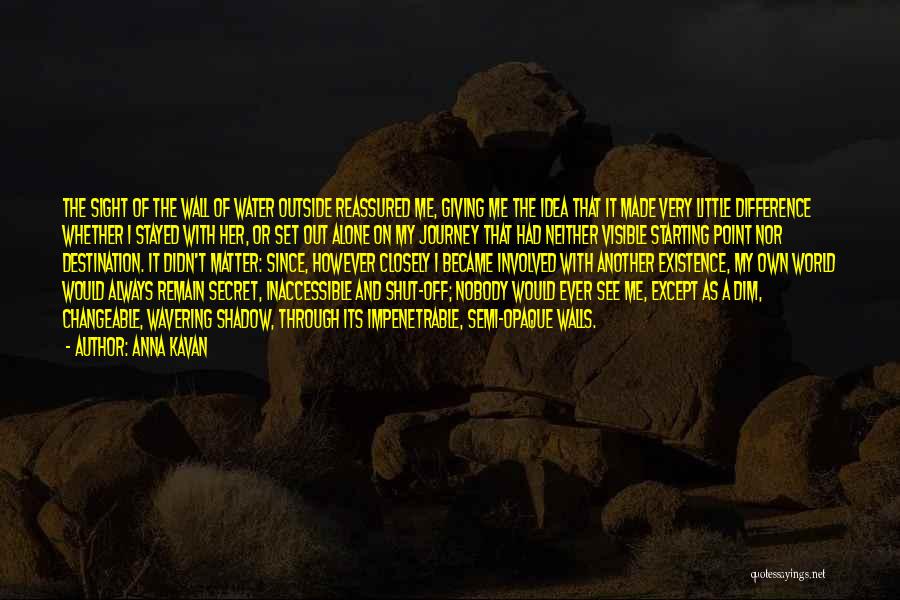 Anna Kavan Quotes: The Sight Of The Wall Of Water Outside Reassured Me, Giving Me The Idea That It Made Very Little Difference