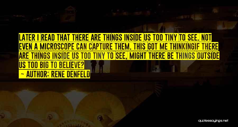 Rene Denfeld Quotes: Later I Read That There Are Things Inside Us Too Tiny To See. Not Even A Microscope Can Capture Them.