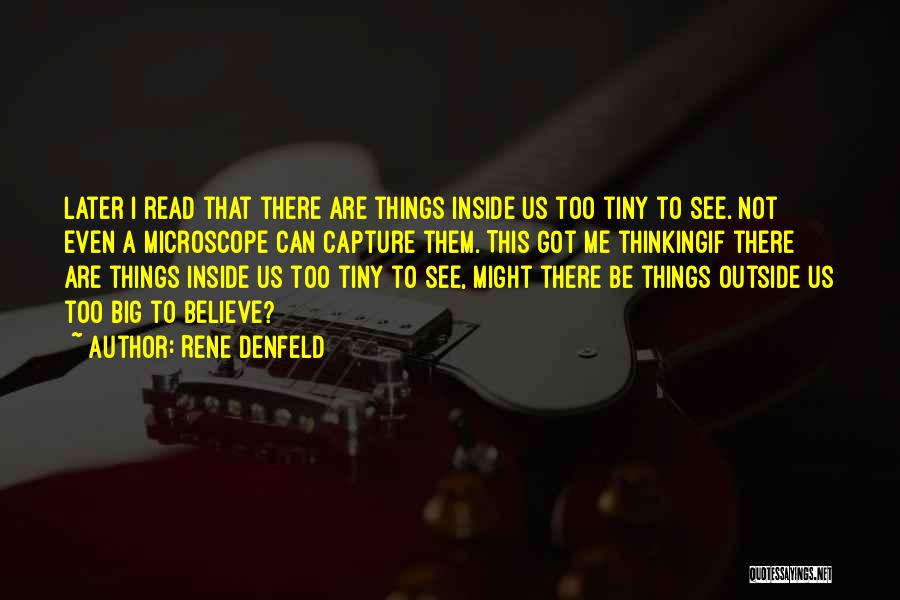 Rene Denfeld Quotes: Later I Read That There Are Things Inside Us Too Tiny To See. Not Even A Microscope Can Capture Them.