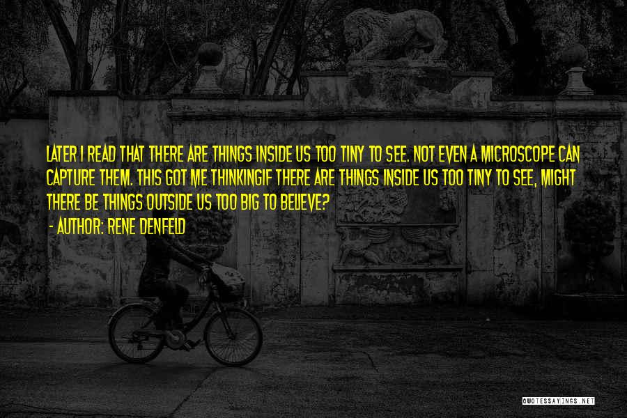 Rene Denfeld Quotes: Later I Read That There Are Things Inside Us Too Tiny To See. Not Even A Microscope Can Capture Them.