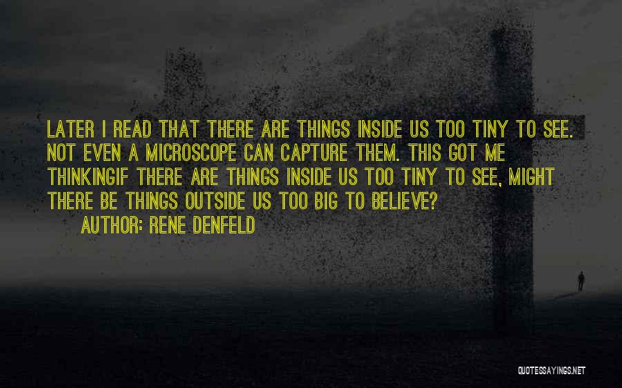 Rene Denfeld Quotes: Later I Read That There Are Things Inside Us Too Tiny To See. Not Even A Microscope Can Capture Them.