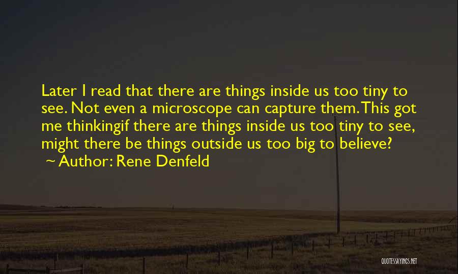 Rene Denfeld Quotes: Later I Read That There Are Things Inside Us Too Tiny To See. Not Even A Microscope Can Capture Them.