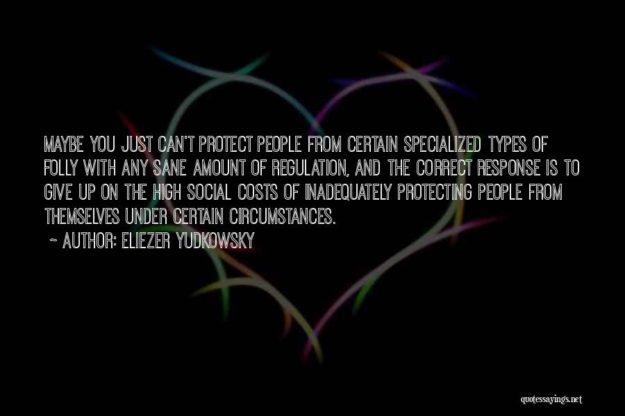 Eliezer Yudkowsky Quotes: Maybe You Just Can't Protect People From Certain Specialized Types Of Folly With Any Sane Amount Of Regulation, And The