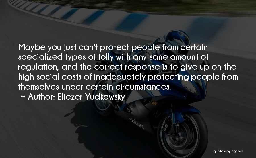 Eliezer Yudkowsky Quotes: Maybe You Just Can't Protect People From Certain Specialized Types Of Folly With Any Sane Amount Of Regulation, And The