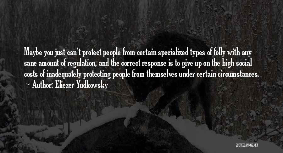 Eliezer Yudkowsky Quotes: Maybe You Just Can't Protect People From Certain Specialized Types Of Folly With Any Sane Amount Of Regulation, And The