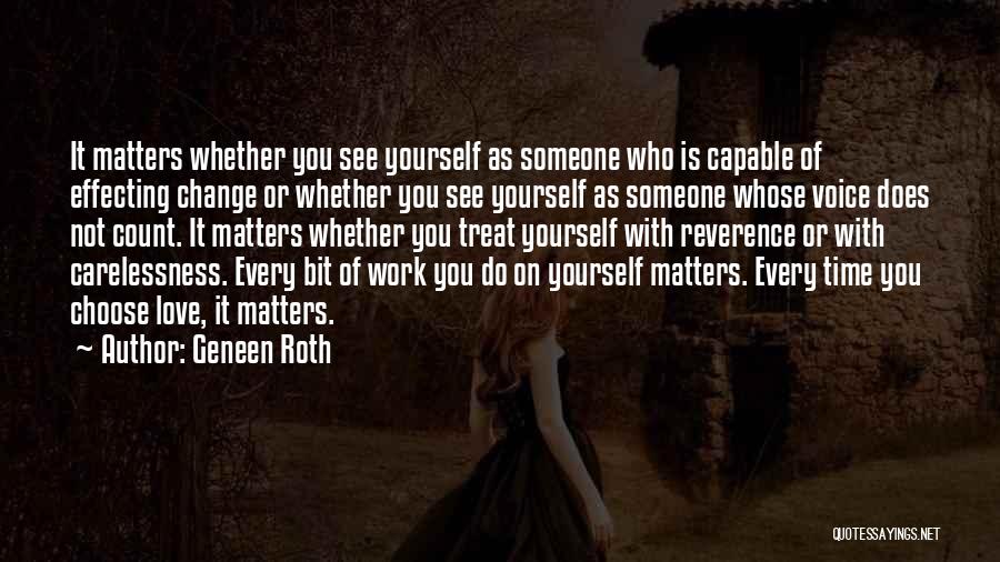 Geneen Roth Quotes: It Matters Whether You See Yourself As Someone Who Is Capable Of Effecting Change Or Whether You See Yourself As