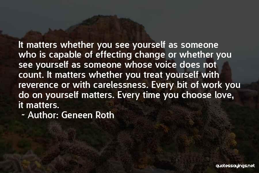 Geneen Roth Quotes: It Matters Whether You See Yourself As Someone Who Is Capable Of Effecting Change Or Whether You See Yourself As