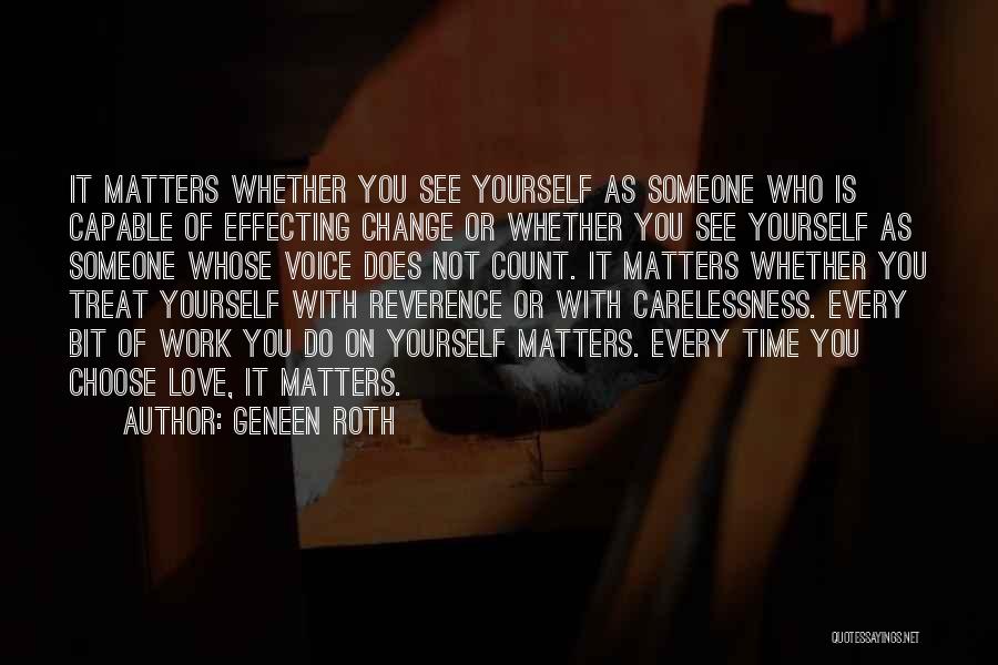 Geneen Roth Quotes: It Matters Whether You See Yourself As Someone Who Is Capable Of Effecting Change Or Whether You See Yourself As