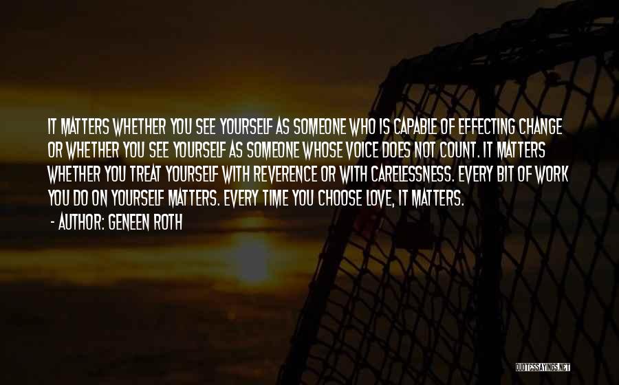 Geneen Roth Quotes: It Matters Whether You See Yourself As Someone Who Is Capable Of Effecting Change Or Whether You See Yourself As