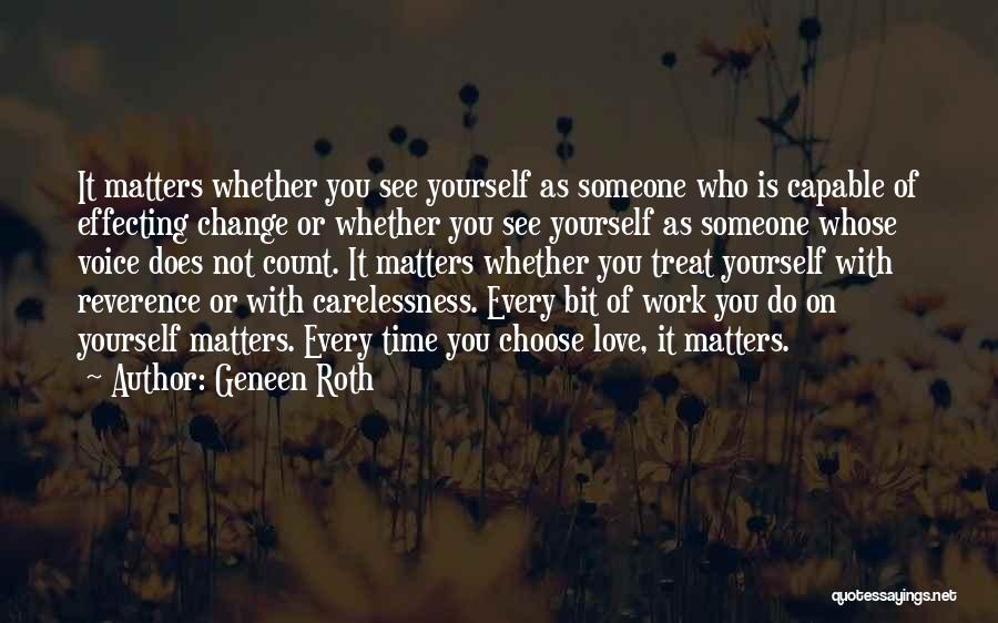 Geneen Roth Quotes: It Matters Whether You See Yourself As Someone Who Is Capable Of Effecting Change Or Whether You See Yourself As