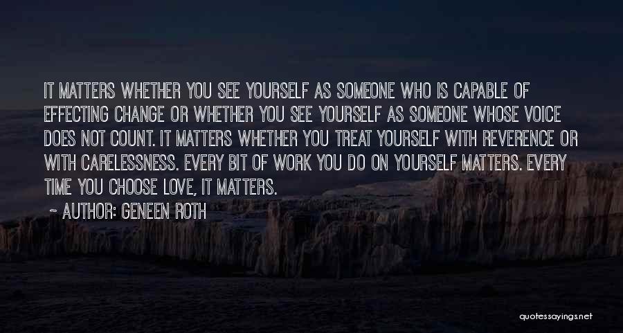 Geneen Roth Quotes: It Matters Whether You See Yourself As Someone Who Is Capable Of Effecting Change Or Whether You See Yourself As