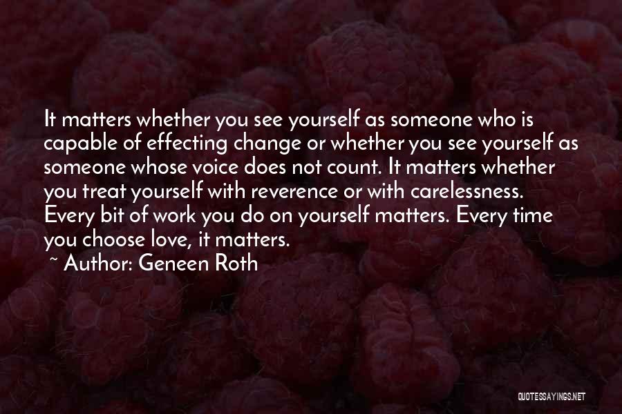 Geneen Roth Quotes: It Matters Whether You See Yourself As Someone Who Is Capable Of Effecting Change Or Whether You See Yourself As
