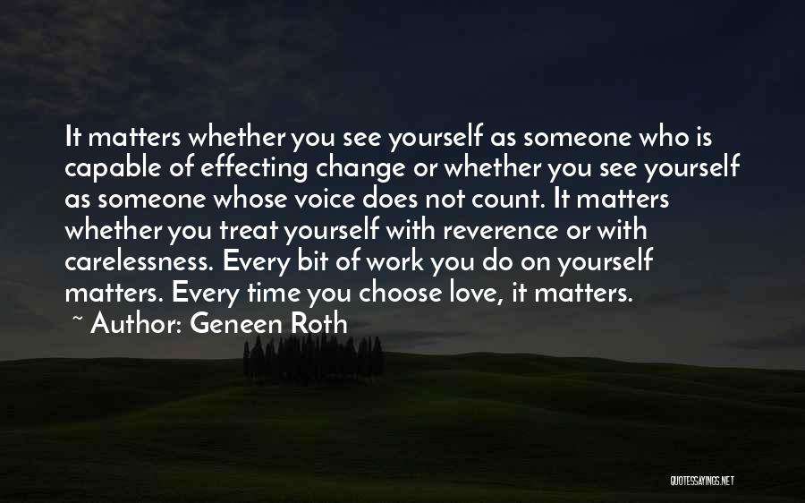 Geneen Roth Quotes: It Matters Whether You See Yourself As Someone Who Is Capable Of Effecting Change Or Whether You See Yourself As