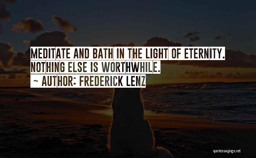 Frederick Lenz Quotes: Meditate And Bath In The Light Of Eternity. Nothing Else Is Worthwhile.