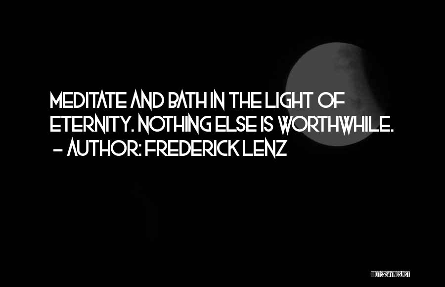 Frederick Lenz Quotes: Meditate And Bath In The Light Of Eternity. Nothing Else Is Worthwhile.