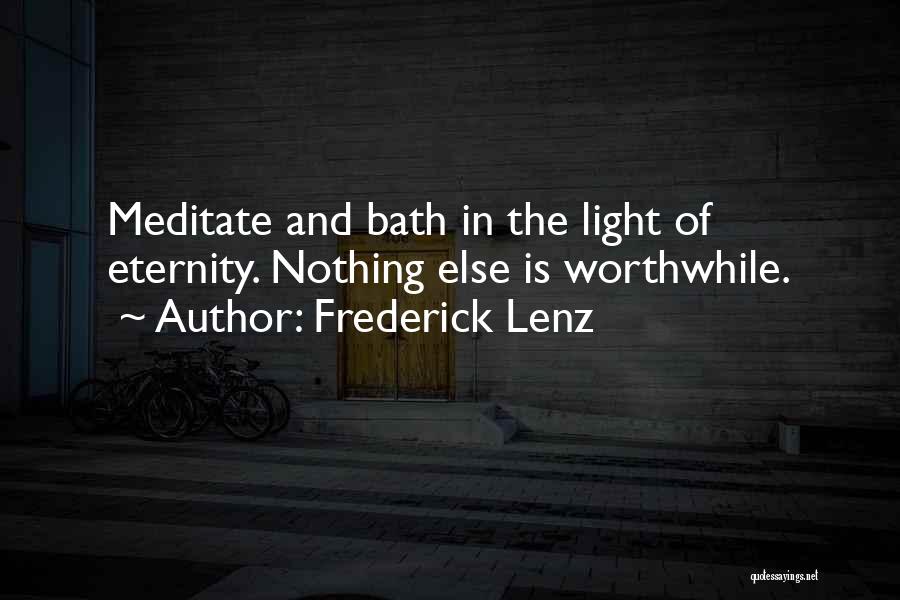 Frederick Lenz Quotes: Meditate And Bath In The Light Of Eternity. Nothing Else Is Worthwhile.