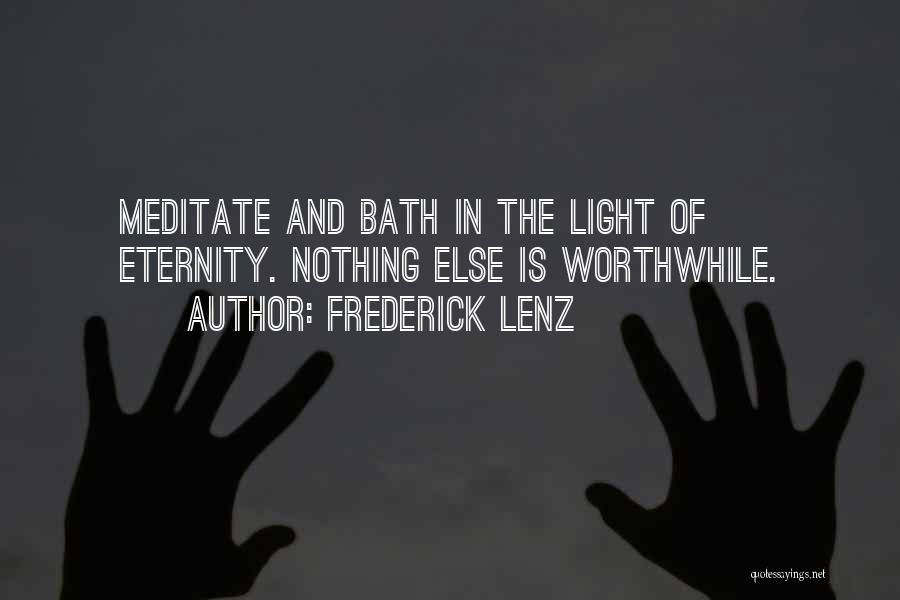 Frederick Lenz Quotes: Meditate And Bath In The Light Of Eternity. Nothing Else Is Worthwhile.