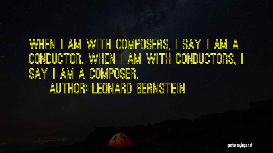 Leonard Bernstein Quotes: When I Am With Composers, I Say I Am A Conductor. When I Am With Conductors, I Say I Am