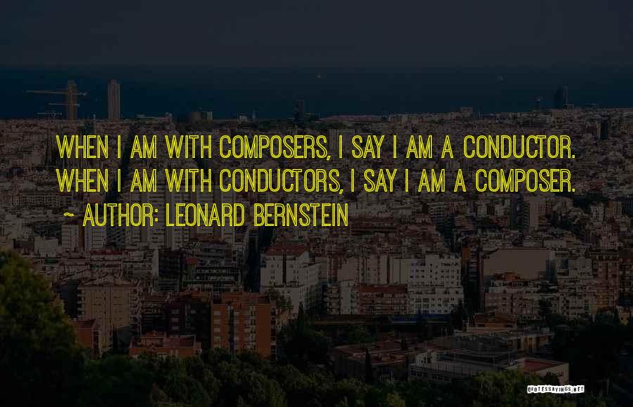 Leonard Bernstein Quotes: When I Am With Composers, I Say I Am A Conductor. When I Am With Conductors, I Say I Am