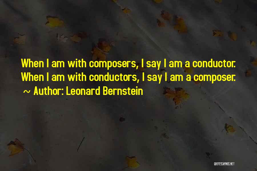 Leonard Bernstein Quotes: When I Am With Composers, I Say I Am A Conductor. When I Am With Conductors, I Say I Am