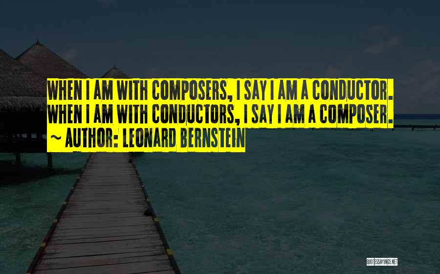 Leonard Bernstein Quotes: When I Am With Composers, I Say I Am A Conductor. When I Am With Conductors, I Say I Am