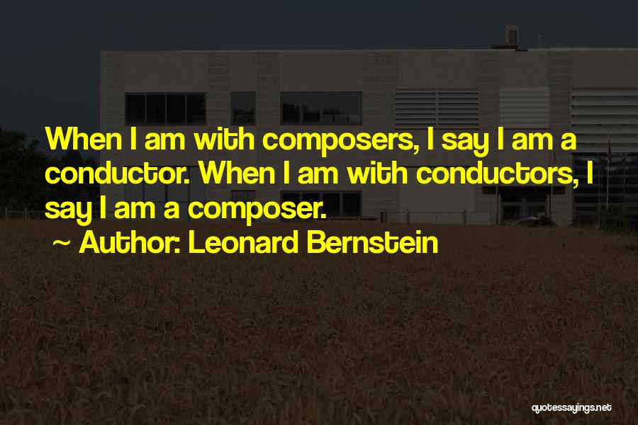 Leonard Bernstein Quotes: When I Am With Composers, I Say I Am A Conductor. When I Am With Conductors, I Say I Am