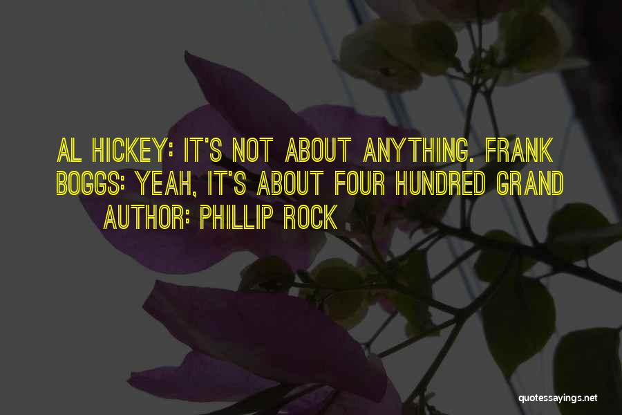 Phillip Rock Quotes: Al Hickey: It's Not About Anything. Frank Boggs: Yeah, It's About Four Hundred Grand