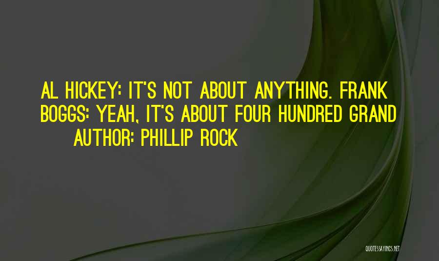 Phillip Rock Quotes: Al Hickey: It's Not About Anything. Frank Boggs: Yeah, It's About Four Hundred Grand