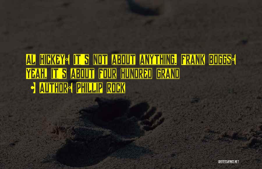 Phillip Rock Quotes: Al Hickey: It's Not About Anything. Frank Boggs: Yeah, It's About Four Hundred Grand