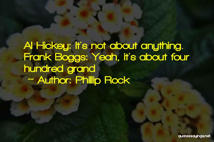 Phillip Rock Quotes: Al Hickey: It's Not About Anything. Frank Boggs: Yeah, It's About Four Hundred Grand