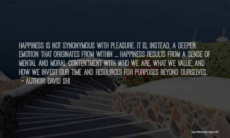 David Shi Quotes: Happiness Is Not Synonymous With Pleasure. It Is, Instead, A Deeper Emotion That Originates From Within ... Happiness Results From