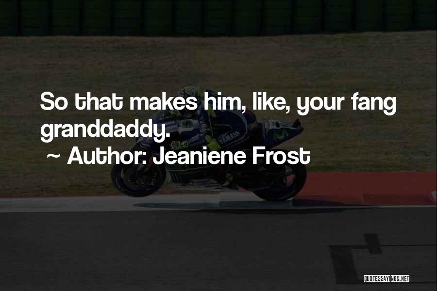Jeaniene Frost Quotes: So That Makes Him, Like, Your Fang Granddaddy.
