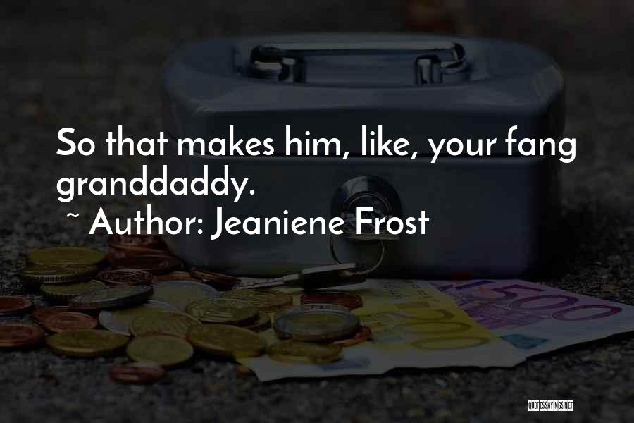 Jeaniene Frost Quotes: So That Makes Him, Like, Your Fang Granddaddy.