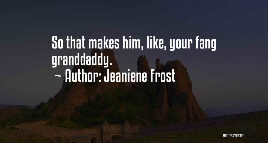 Jeaniene Frost Quotes: So That Makes Him, Like, Your Fang Granddaddy.