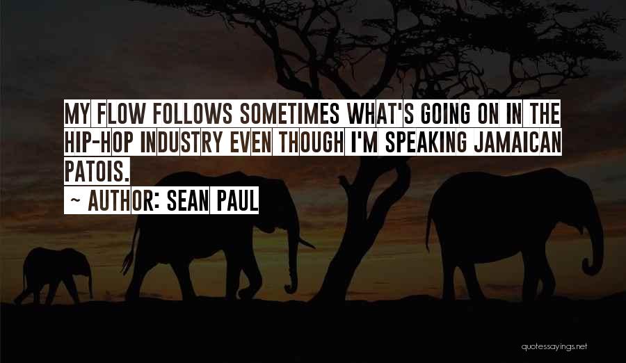 Sean Paul Quotes: My Flow Follows Sometimes What's Going On In The Hip-hop Industry Even Though I'm Speaking Jamaican Patois.