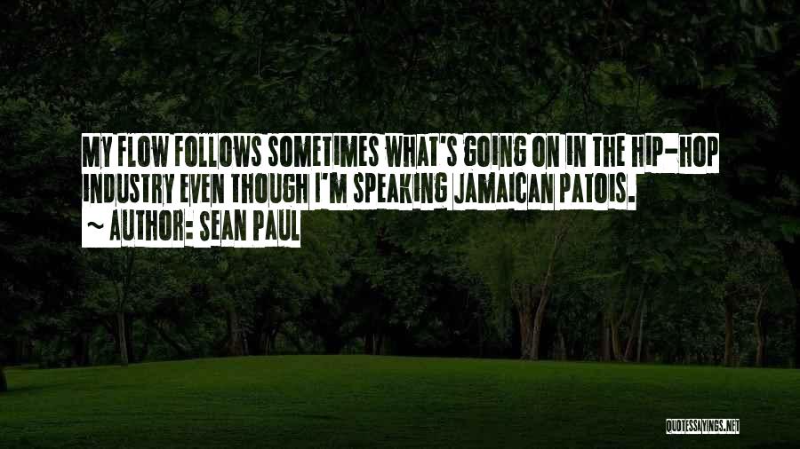 Sean Paul Quotes: My Flow Follows Sometimes What's Going On In The Hip-hop Industry Even Though I'm Speaking Jamaican Patois.