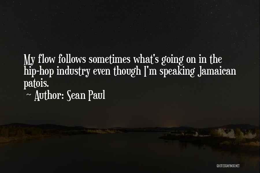 Sean Paul Quotes: My Flow Follows Sometimes What's Going On In The Hip-hop Industry Even Though I'm Speaking Jamaican Patois.