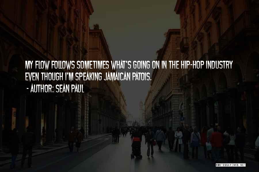 Sean Paul Quotes: My Flow Follows Sometimes What's Going On In The Hip-hop Industry Even Though I'm Speaking Jamaican Patois.