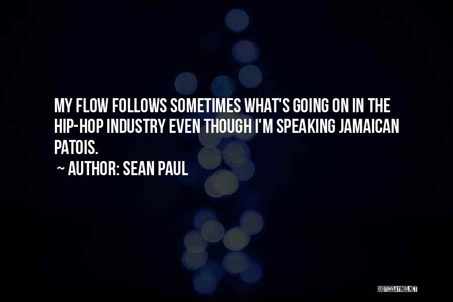 Sean Paul Quotes: My Flow Follows Sometimes What's Going On In The Hip-hop Industry Even Though I'm Speaking Jamaican Patois.