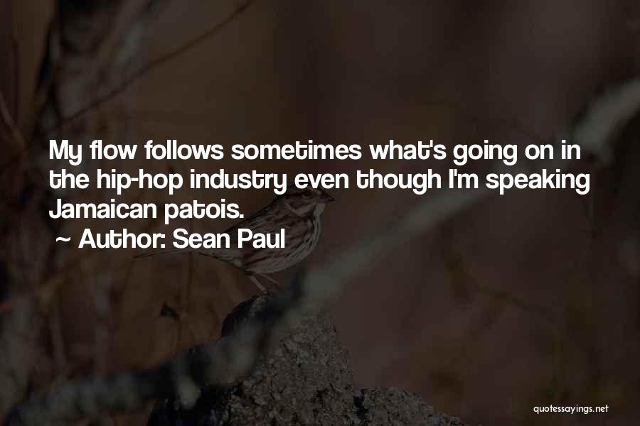 Sean Paul Quotes: My Flow Follows Sometimes What's Going On In The Hip-hop Industry Even Though I'm Speaking Jamaican Patois.