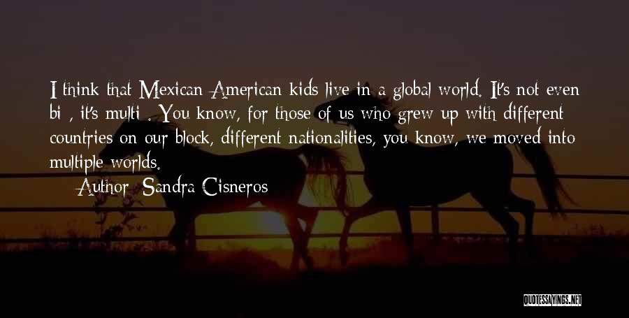 Sandra Cisneros Quotes: I Think That Mexican-american Kids Live In A Global World. It's Not Even Bi-, It's Multi-. You Know, For Those
