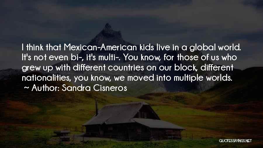 Sandra Cisneros Quotes: I Think That Mexican-american Kids Live In A Global World. It's Not Even Bi-, It's Multi-. You Know, For Those