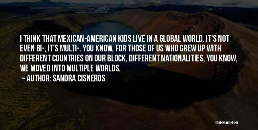 Sandra Cisneros Quotes: I Think That Mexican-american Kids Live In A Global World. It's Not Even Bi-, It's Multi-. You Know, For Those