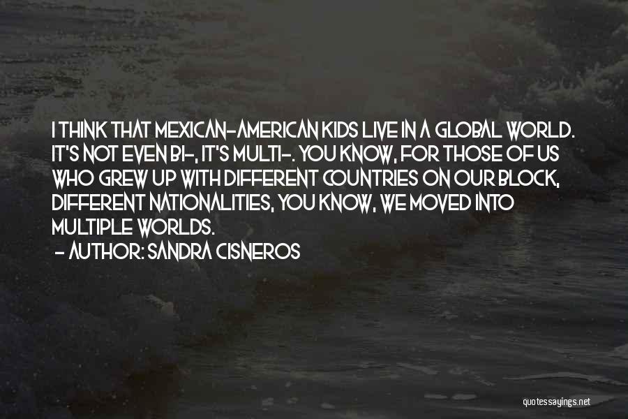 Sandra Cisneros Quotes: I Think That Mexican-american Kids Live In A Global World. It's Not Even Bi-, It's Multi-. You Know, For Those