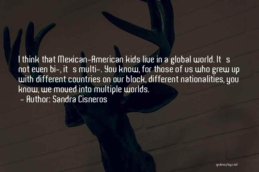 Sandra Cisneros Quotes: I Think That Mexican-american Kids Live In A Global World. It's Not Even Bi-, It's Multi-. You Know, For Those