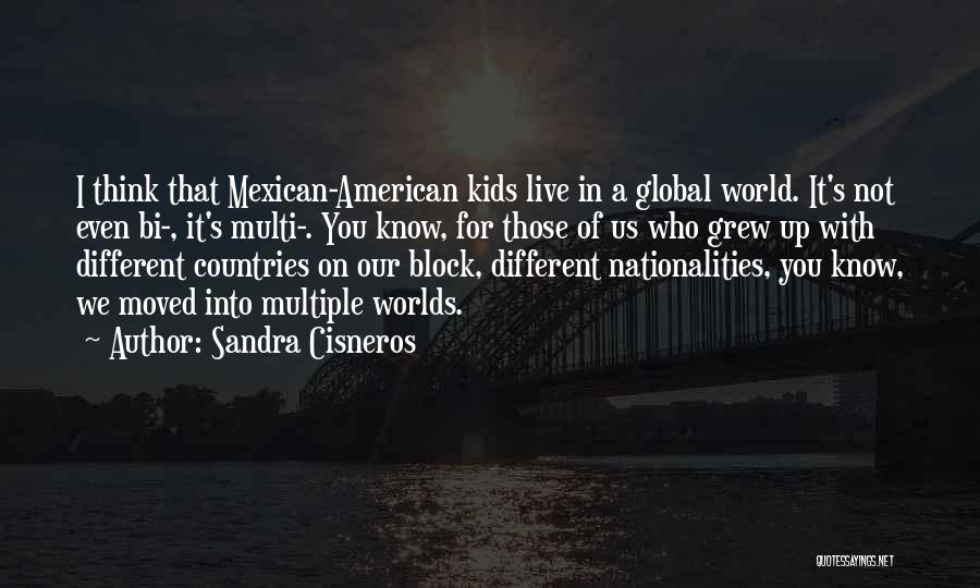 Sandra Cisneros Quotes: I Think That Mexican-american Kids Live In A Global World. It's Not Even Bi-, It's Multi-. You Know, For Those